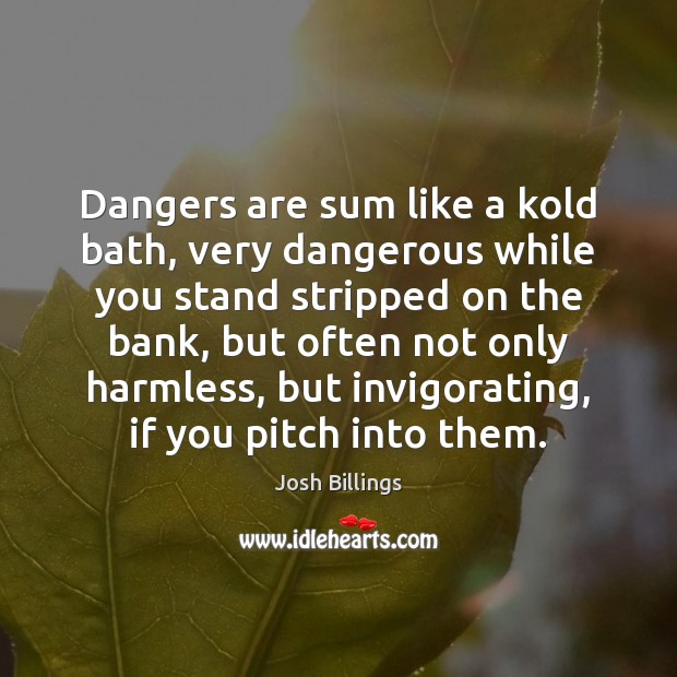 Dangers are sum like a kold bath, very dangerous while you stand Josh Billings Picture Quote