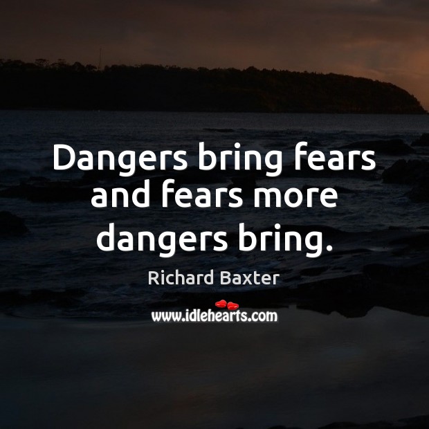 Dangers bring fears and fears more dangers bring. Richard Baxter Picture Quote
