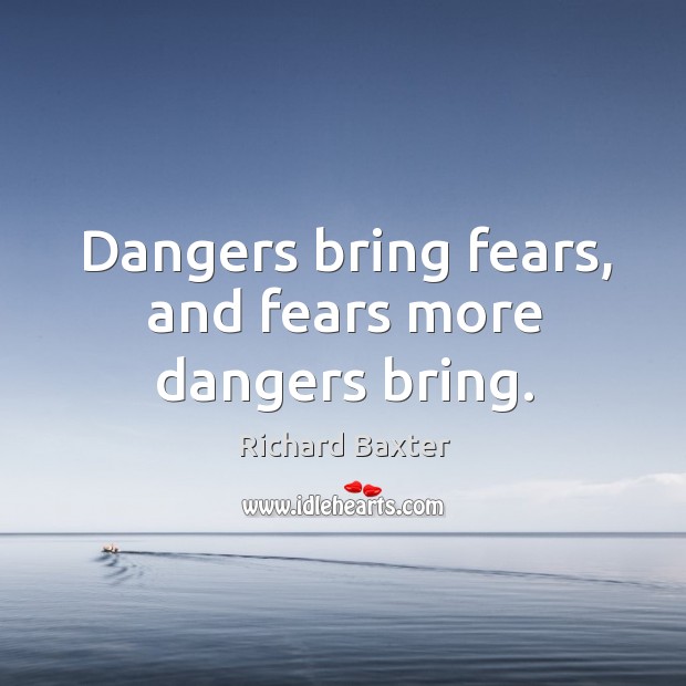 Dangers bring fears, and fears more dangers bring. Richard Baxter Picture Quote