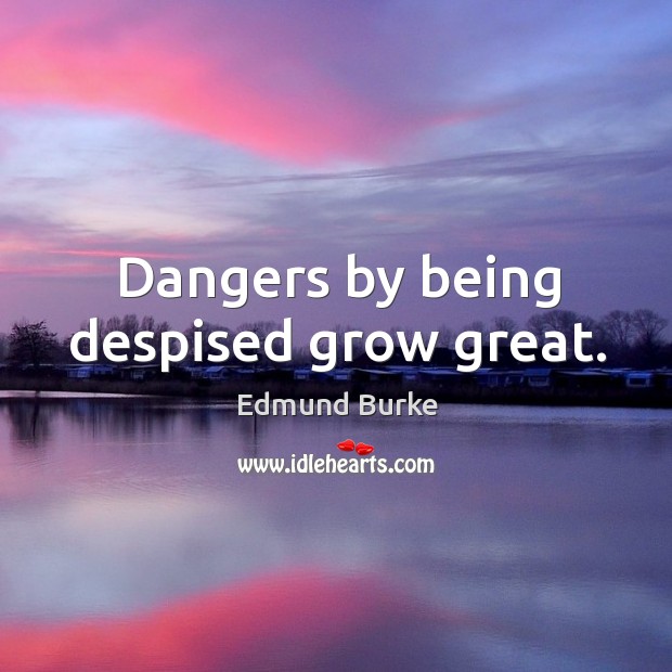Dangers by being despised grow great. Image