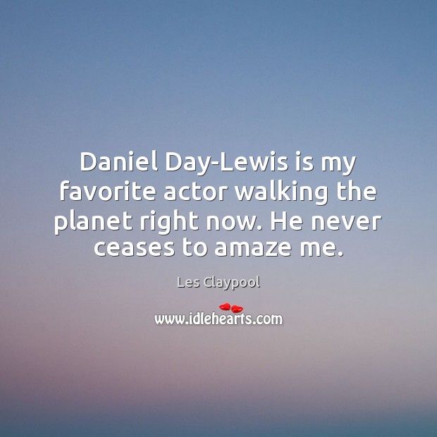 Daniel Day-Lewis is my favorite actor walking the planet right now. He Les Claypool Picture Quote