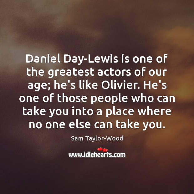 Daniel Day-Lewis is one of the greatest actors of our age; he’s Sam Taylor-Wood Picture Quote