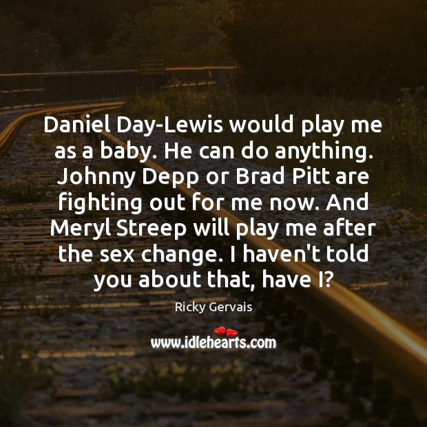 Daniel Day-Lewis would play me as a baby. He can do anything. Image