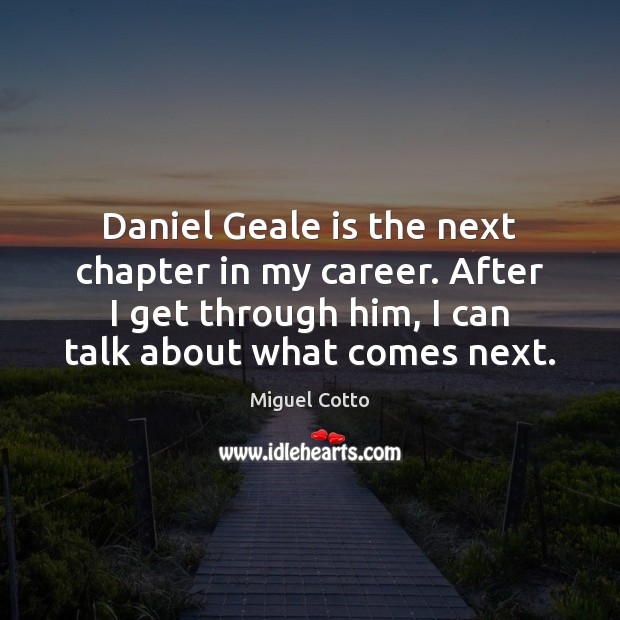 Daniel Geale is the next chapter in my career. After I get Miguel Cotto Picture Quote
