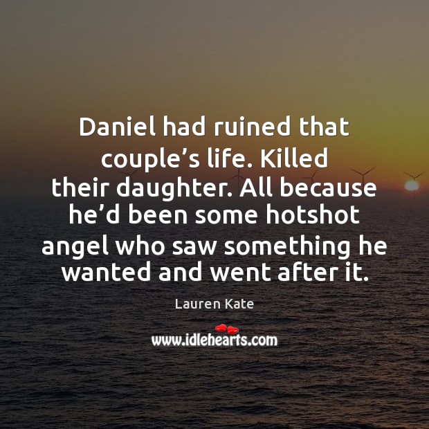 Daniel had ruined that couple’s life. Killed their daughter. All because Lauren Kate Picture Quote