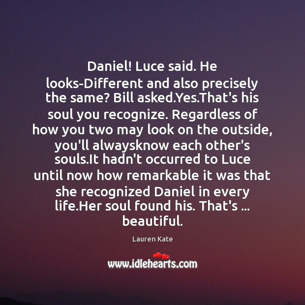 Daniel! Luce said. He looks-Different and also precisely the same? Bill asked. Lauren Kate Picture Quote
