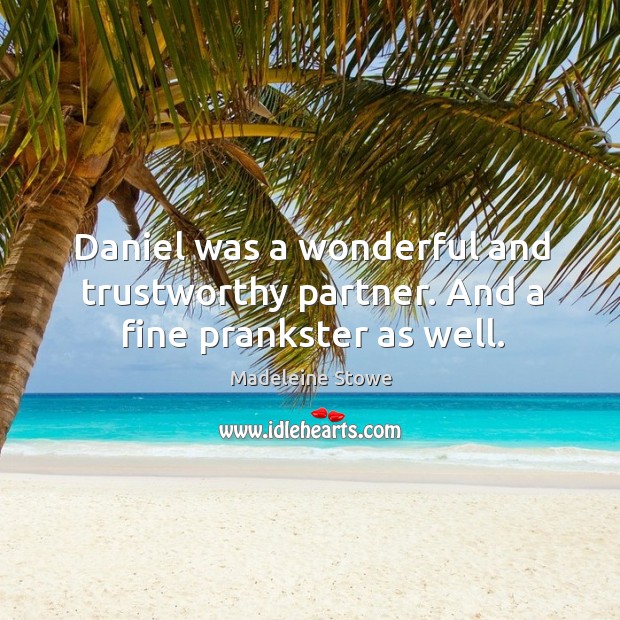 Daniel was a wonderful and trustworthy partner. And a fine prankster as well. Madeleine Stowe Picture Quote