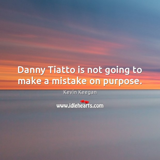 Danny Tiatto is not going to make a mistake on purpose. Image