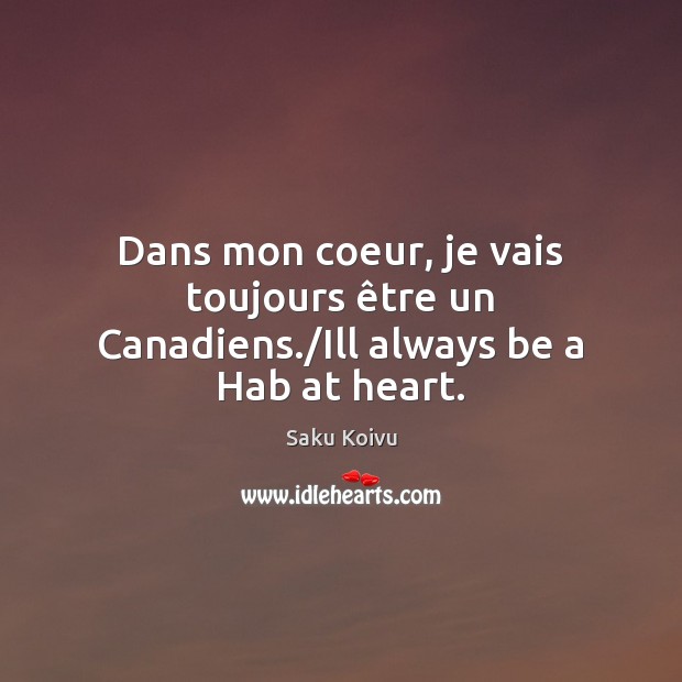 Dans mon coeur, je vais toujours être un Canadiens./Ill always be a Hab at heart. Saku Koivu Picture Quote
