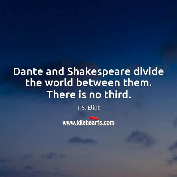 Dante and Shakespeare divide the world between them. There is no third. Image