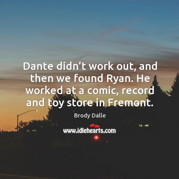 Dante didn’t work out, and then we found ryan. He worked at a comic, record and toy store in fremont. Brody Dalle Picture Quote
