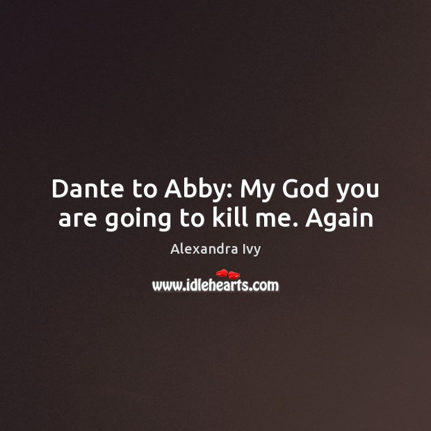 Dante to Abby: My God you are going to kill me. Again Image
