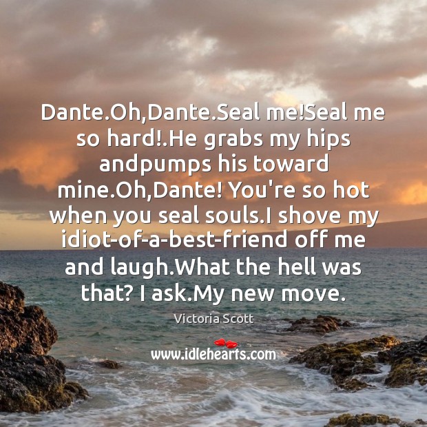 Dante.Oh,Dante.Seal me!Seal me so hard!.He grabs my Victoria Scott Picture Quote