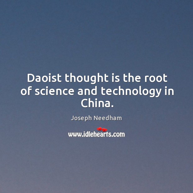 Daoist thought is the root of science and technology in china. Joseph Needham Picture Quote
