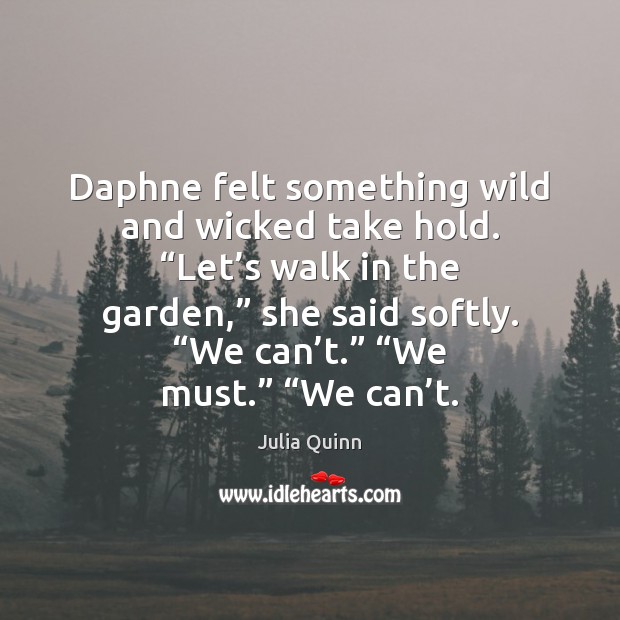 Daphne felt something wild and wicked take hold. “Let’s walk in Julia Quinn Picture Quote