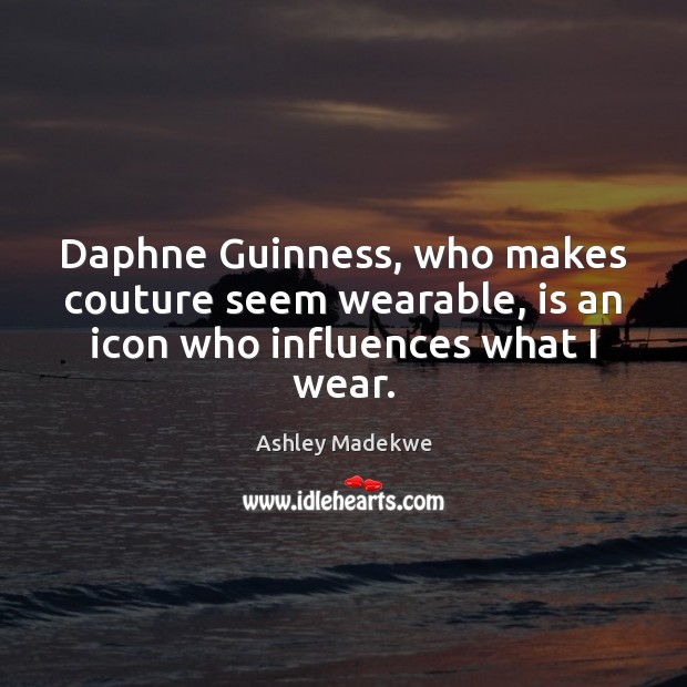 Daphne Guinness, who makes couture seem wearable, is an icon who influences what I wear. Ashley Madekwe Picture Quote
