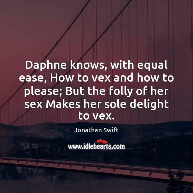 Daphne knows, with equal ease, How to vex and how to please; Jonathan Swift Picture Quote