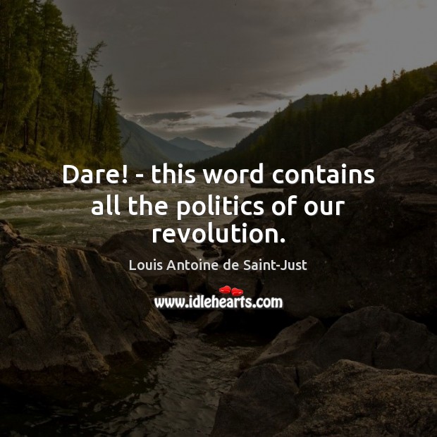 Dare! – this word contains all the politics of our revolution. Louis Antoine de Saint-Just Picture Quote