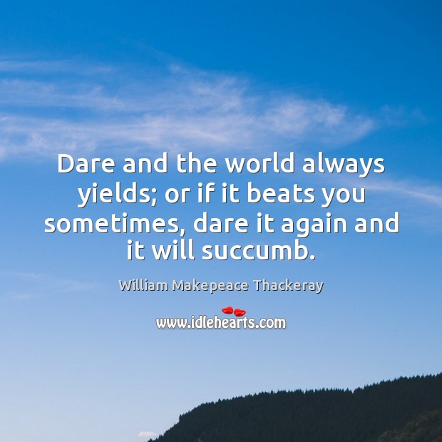 Dare and the world always yields; or if it beats you sometimes, William Makepeace Thackeray Picture Quote