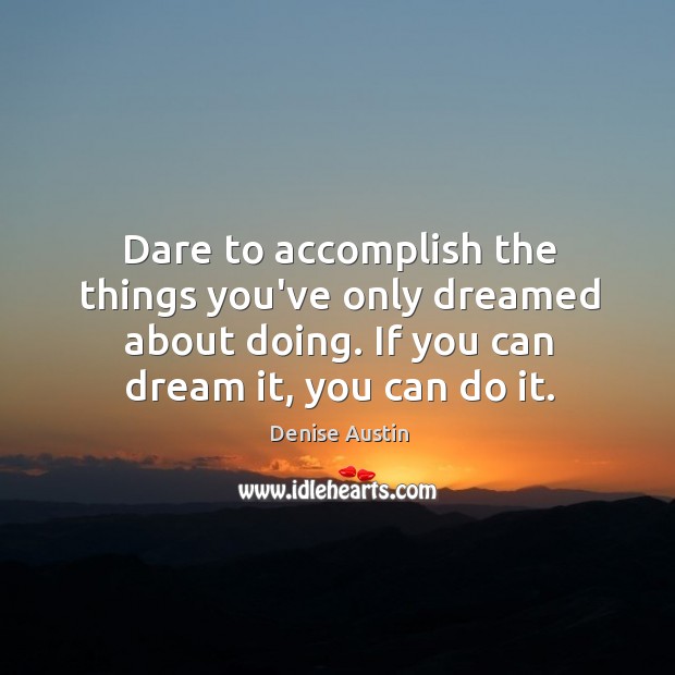 Dare to accomplish the things you’ve only dreamed about doing. If you Denise Austin Picture Quote