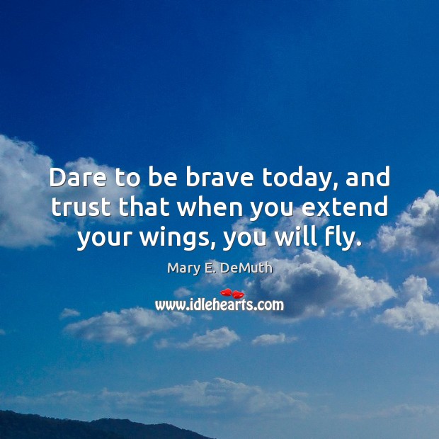 Dare to be brave today, and trust that when you extend your wings, you will fly. Mary E. DeMuth Picture Quote