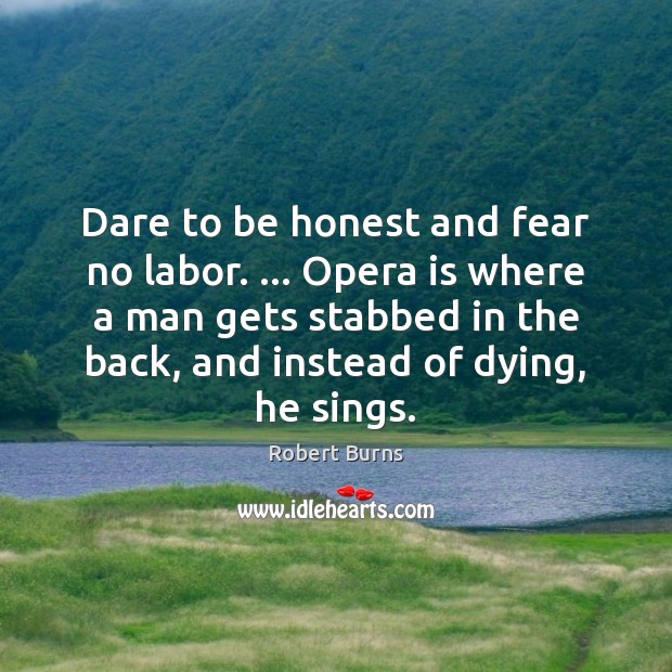 Dare to be honest and fear no labor. … Opera is where a Robert Burns Picture Quote