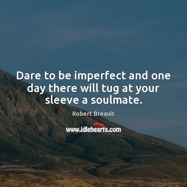 Dare to be imperfect and one day there will tug at your sleeve a soulmate. Robert Breault Picture Quote