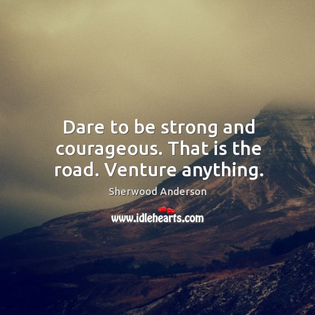 Dare to be strong and courageous. That is the road. Venture anything. Be Strong Quotes Image
