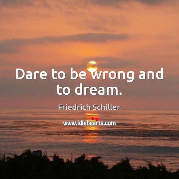 Dare to be wrong and to dream. Friedrich Schiller Picture Quote