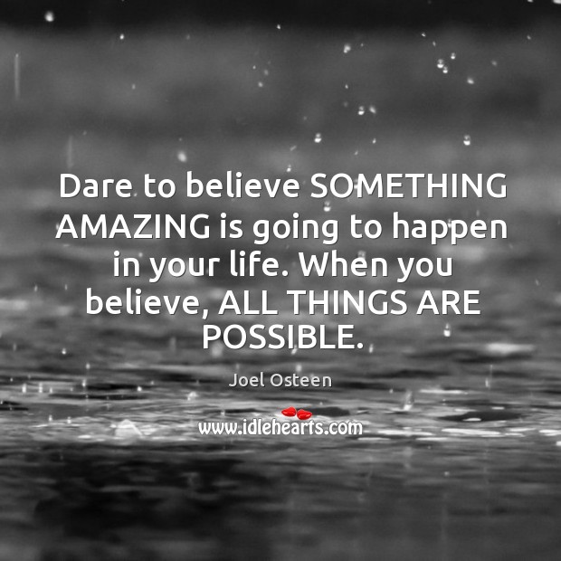 Dare to believe SOMETHING AMAZING is going to happen in your life. Joel Osteen Picture Quote