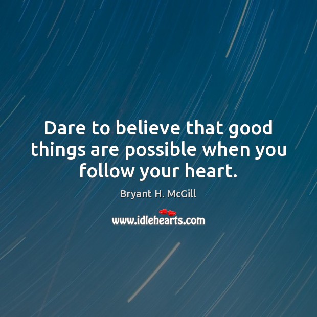 Dare to believe that good things are possible when you follow your heart. Bryant H. McGill Picture Quote
