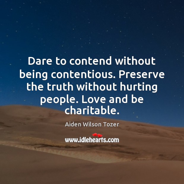 Dare to contend without being contentious. Preserve the truth without hurting people. Image