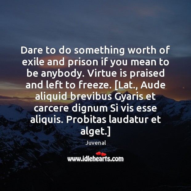 Dare to do something worth of exile and prison if you mean Juvenal Picture Quote