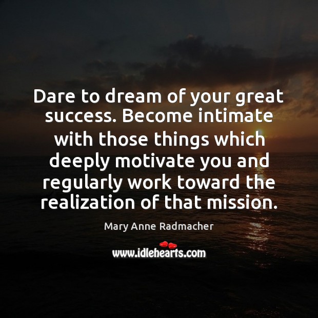 Dare to dream of your great success. Become intimate with those things Mary Anne Radmacher Picture Quote