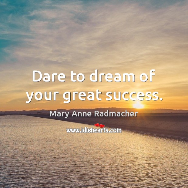 Dare to dream of your great success. Mary Anne Radmacher Picture Quote