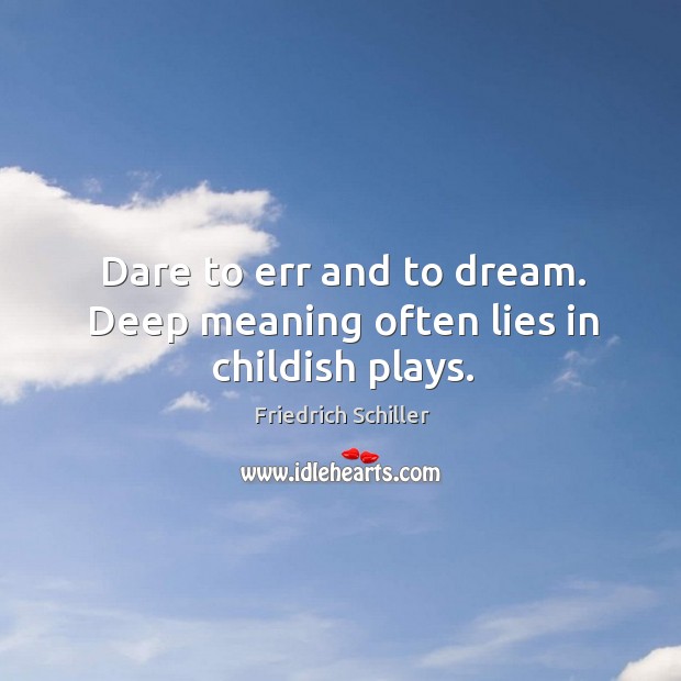 Dare to err and to dream. Deep meaning often lies in childish plays. Friedrich Schiller Picture Quote