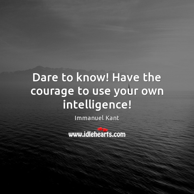 Dare to know! Have the courage to use your own intelligence! Immanuel Kant Picture Quote