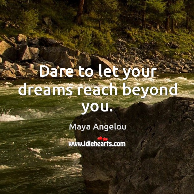 Dare to let your dreams reach beyond you. Maya Angelou Picture Quote