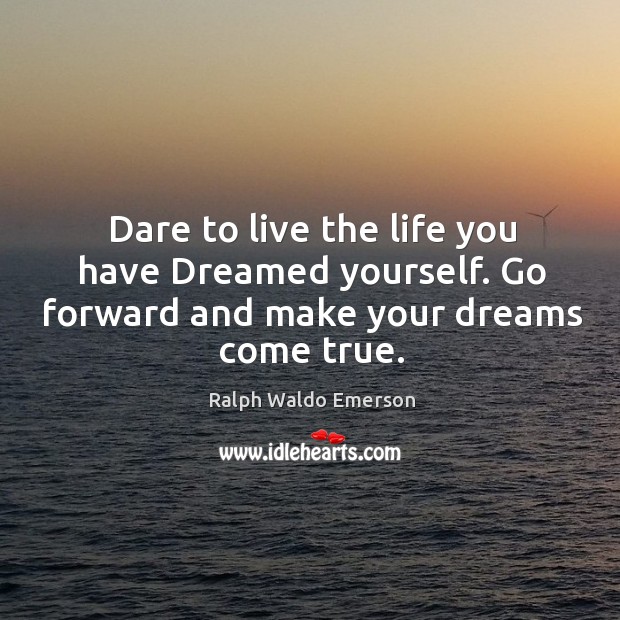 Dare to live the life you have dreamed yourself. Go forward and make your dreams come true. Image