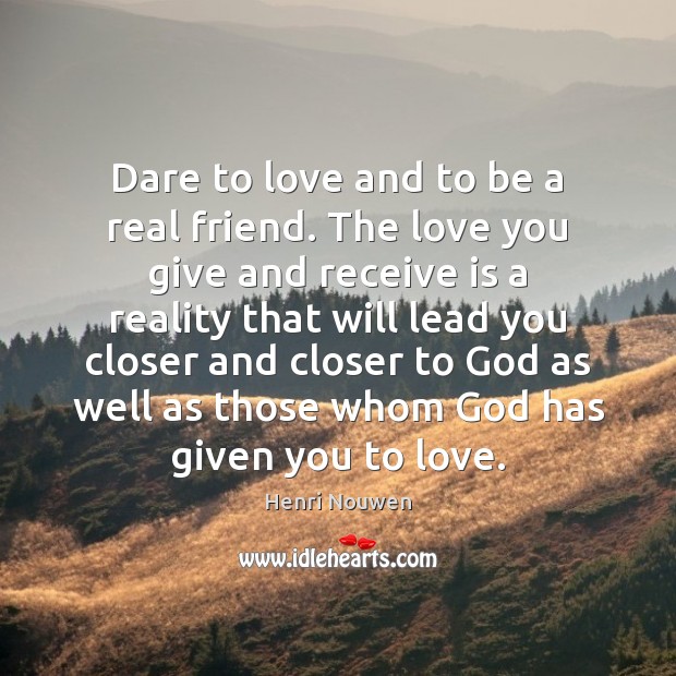Dare to love and to be a real friend. The love you Henri Nouwen Picture Quote