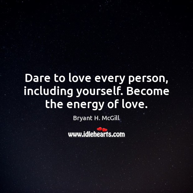 Dare to love every person, including yourself. Become the energy of love. Bryant H. McGill Picture Quote