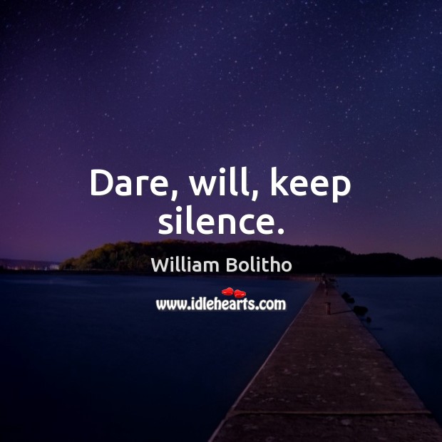 Dare, will, keep silence. William Bolitho Picture Quote
