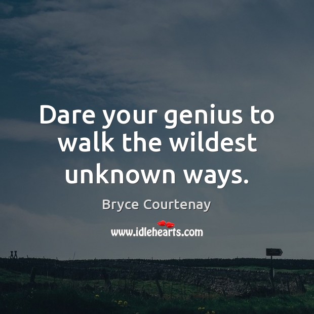 Dare your genius to walk the wildest unknown ways. Bryce Courtenay Picture Quote