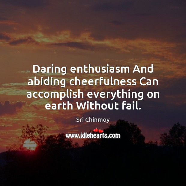 Daring enthusiasm And abiding cheerfulness Can accomplish everything on earth Without fail. Sri Chinmoy Picture Quote