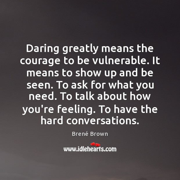 Daring greatly means the courage to be vulnerable. It means to show Brené Brown Picture Quote