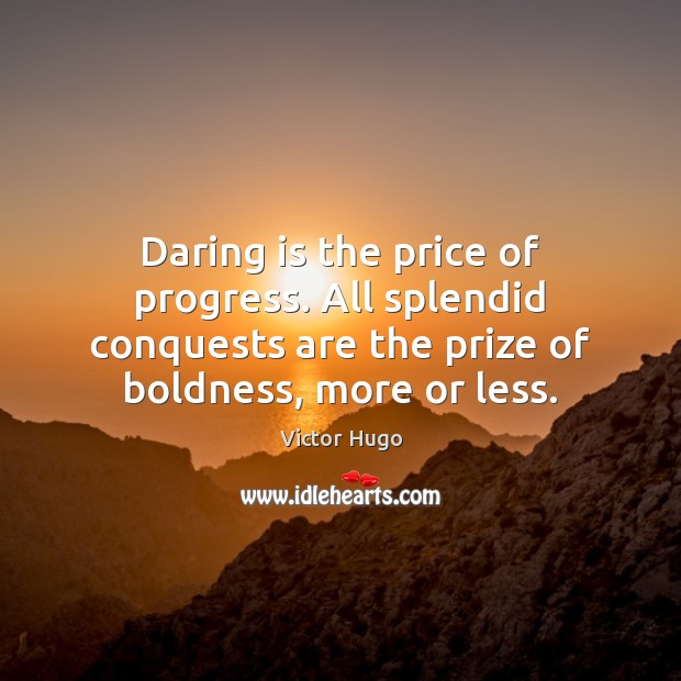 Daring is the price of progress. All splendid conquests are the prize 