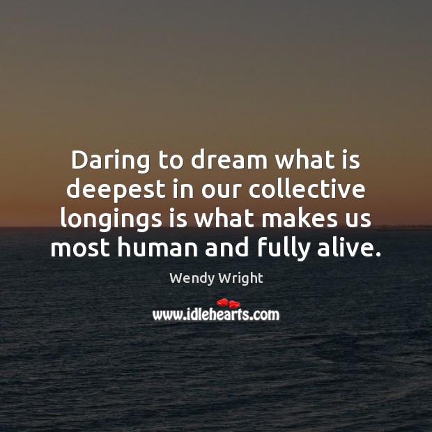 Daring to dream what is deepest in our collective longings is what 