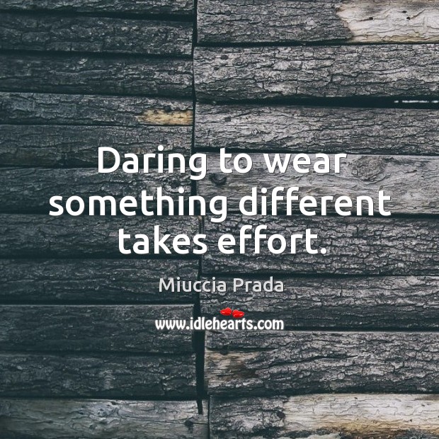 Daring to wear something different takes effort. Miuccia Prada Picture Quote