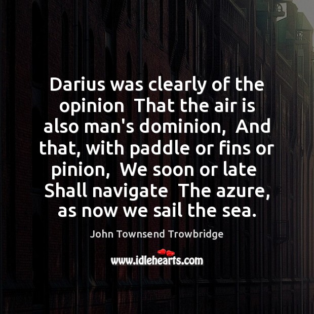 Darius was clearly of the opinion  That the air is also man’s John Townsend Trowbridge Picture Quote