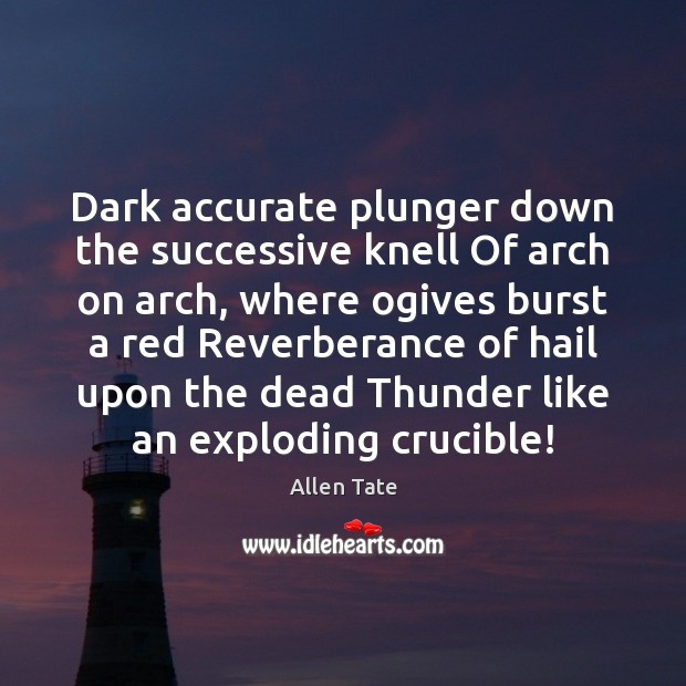 Dark accurate plunger down the successive knell Of arch on arch, where Allen Tate Picture Quote